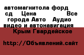 автомагнитола форд 6000 сд  › Цена ­ 500-1000 - Все города Авто » Аудио, видео и автонавигация   . Крым,Гвардейское